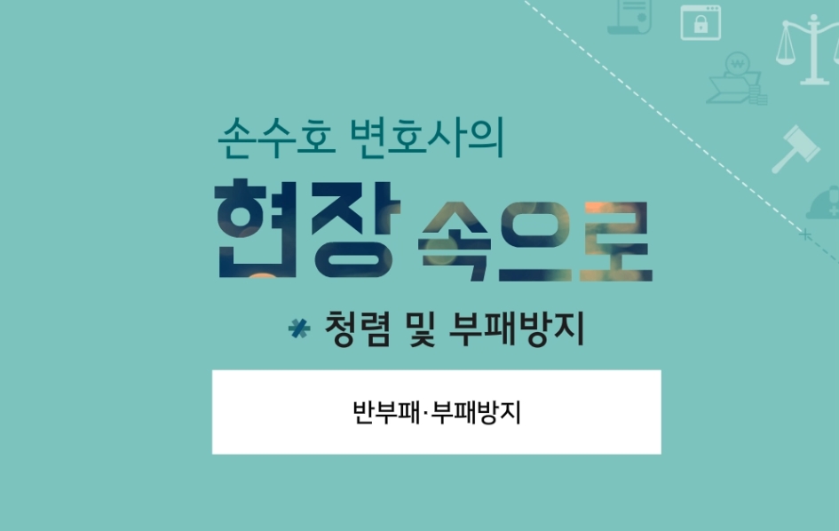 손수호 변호사의 현장 속으로_청렴 및 부패방지